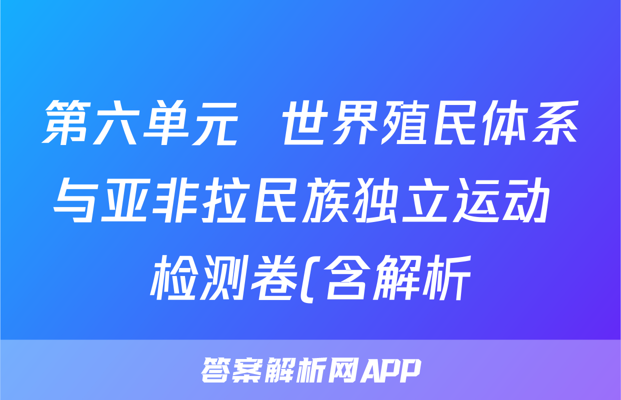 第六单元  世界殖民体系与亚非拉民族独立运动 检测卷(含解析)--2022-2023高中历史统编版2019必修中外历史纲要下册考试试卷